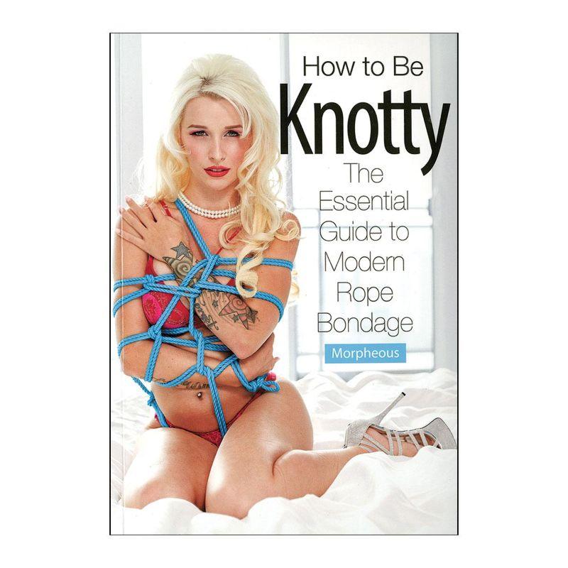 How to be Knotty: The Essential Guide to Modern Rope Bondage - Kink Store