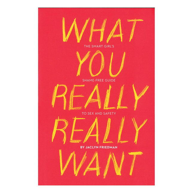 What You Really Really Want: The Smart Girl's Shame-Free Guide to Sex and Safety - Kink Store